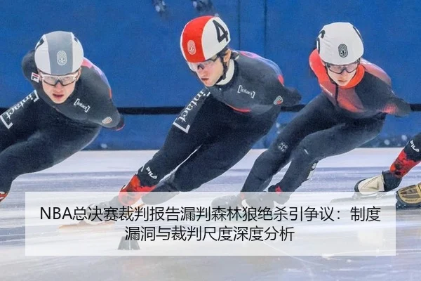 NBA总决赛裁判报告漏判森林狼绝杀引争议：制度漏洞与裁判尺度深度分析